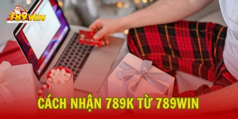 Hướng Dẫn Chi Tiết Cách Nhận 789K Từ 789Win