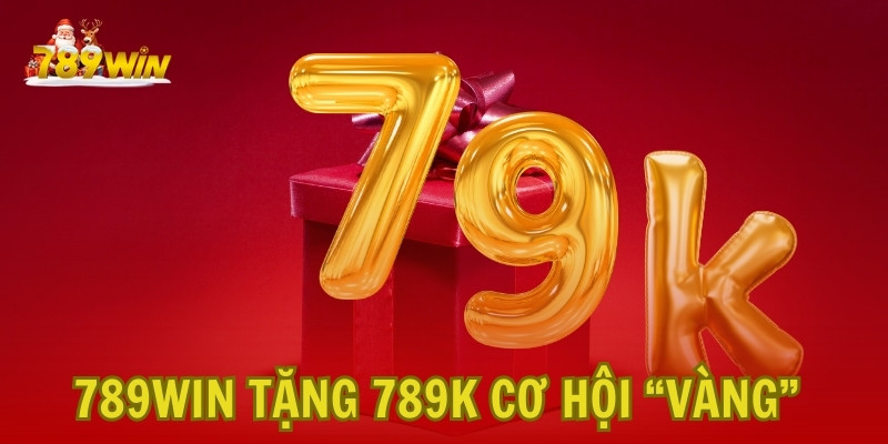 789Win Tặng 789K Cơ Hội “Vàng” Không Thể Bỏ Lỡ