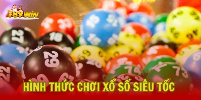 Các Hình Thức Chơi Xổ Số Siêu Tốc Phổ Biến