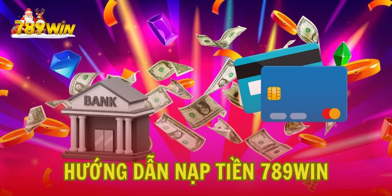 Hướng dẫn nạp tiền vào tài khoản 789Win chi tiết và nhanh chóng