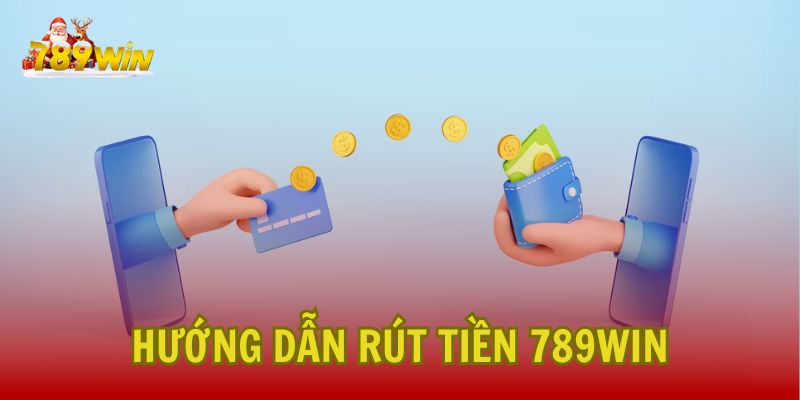 Hướng dẫn rút tiền 789Win chi tiết và nhanh chóng