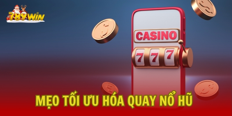 Mẹo Tối Ưu Hóa Chiến Lược Quay Nổ Hũ 789Win