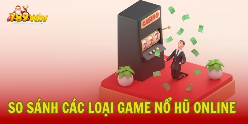 So Sánh Các Loại Game Nổ Hũ Online Phổ Biến